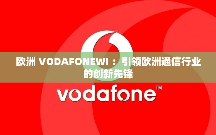 歐洲 VODAFONEWI ：引領(lǐng)歐洲通信行業(yè)的創(chuàng)新先鋒