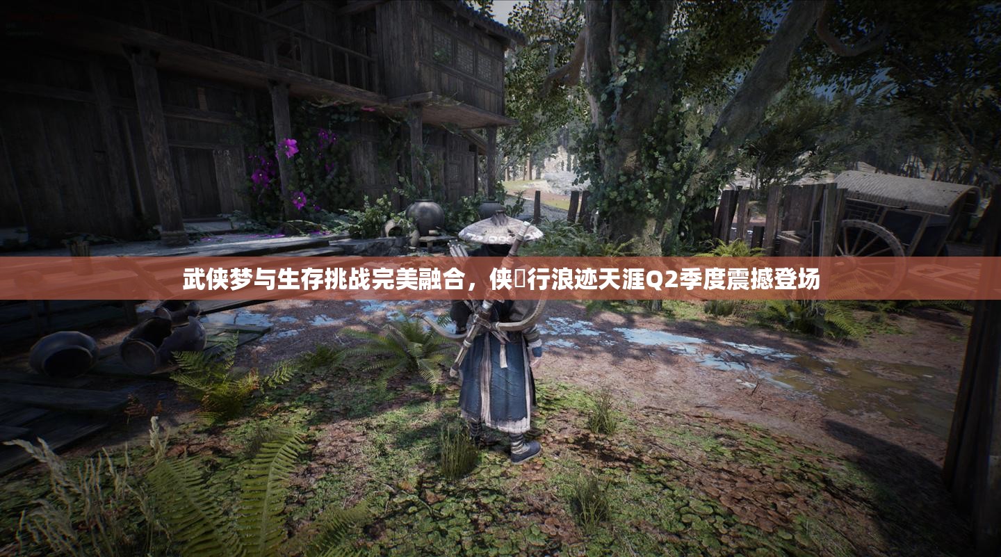 武俠夢與生存挑戰(zhàn)完美融合，俠乂行浪跡天涯Q2季度震撼登場