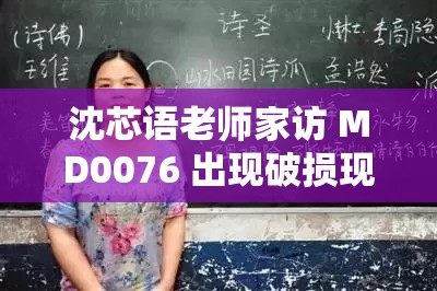 沈芯語老師家訪 MD0076 出現(xiàn)破損現(xiàn)象回應(yīng)：深入剖析與應(yīng)對策略