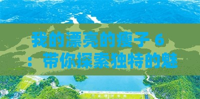 我的漂亮的瘦子 6 ：帶你探索獨(dú)特的魅力世界