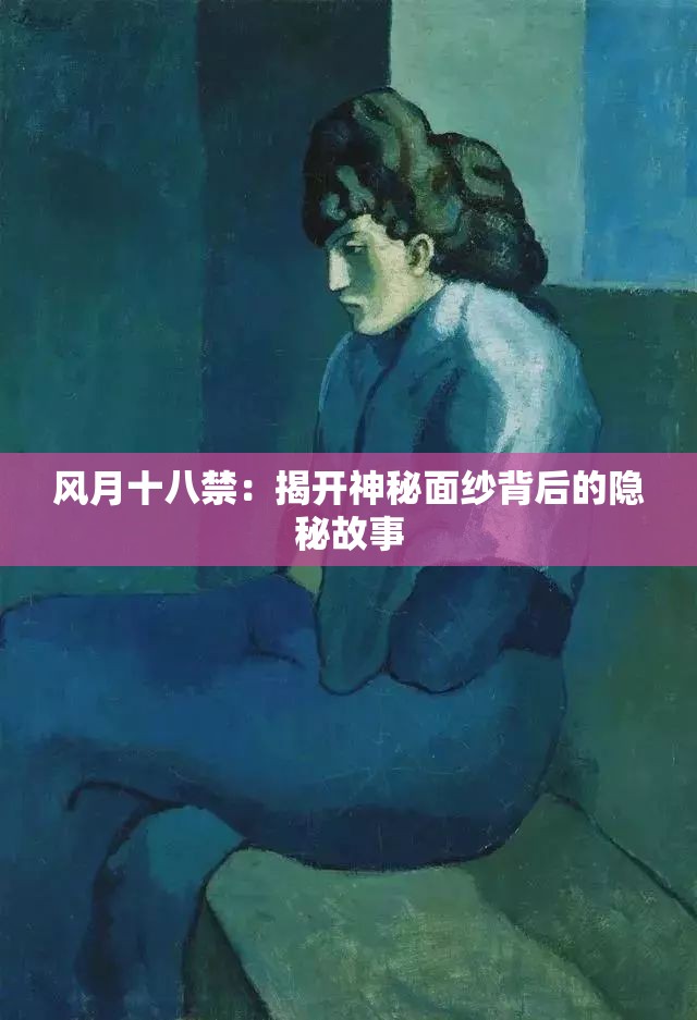 風(fēng)月十八禁：揭開(kāi)神秘面紗背后的隱秘故事