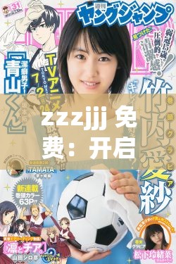zzzjjj 免費(fèi)：開啟全新的超值體驗(yàn)之旅