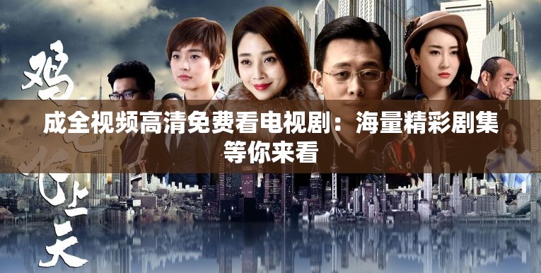 成全視頻高清免費(fèi)看電視劇：海量精彩劇集等你來(lái)看