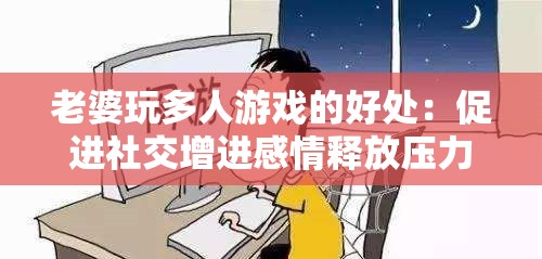 老婆玩多人游戲的好處：促進社交增進感情釋放壓力