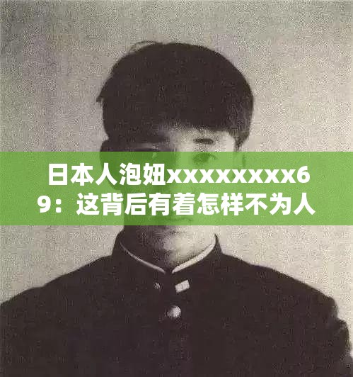 日本人泡妞xxxxxxxx69：這背后有著怎樣不為人知的故事