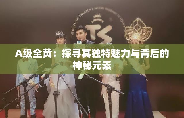 A級全黃：探尋其獨(dú)特魅力與背后的神秘元素
