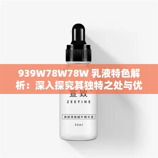 939W78W78W 乳液特色解析：深入探究其獨(dú)特之處與優(yōu)勢所在