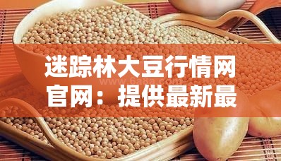 迷蹤林大豆行情網(wǎng)官網(wǎng)：提供最新最全面大豆行情資訊