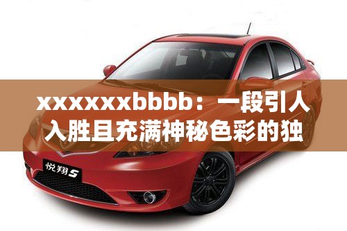 xxxxxxbbbb：一段引人入勝且充滿神秘色彩的獨特表述