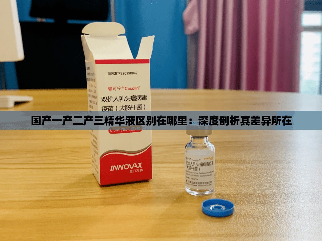 國產(chǎn)一產(chǎn)二產(chǎn)三精華液區(qū)別在哪里：深度剖析其差異所在