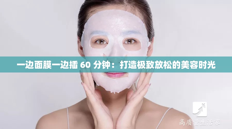 一邊面膜一邊插 60 分鐘：打造極致放松的美容時光