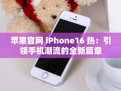蘋果官網(wǎng) iPhone16 熱：引領(lǐng)手機(jī)潮流的全新篇章
