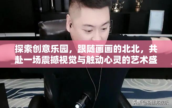 探索創(chuàng)意樂園，跟隨畫畫的北北，共赴一場震撼視覺與觸動心靈的藝術(shù)盛宴