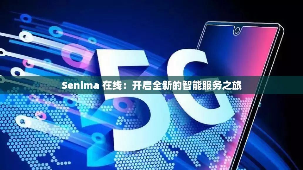Senima 在線：開啟全新的智能服務(wù)之旅