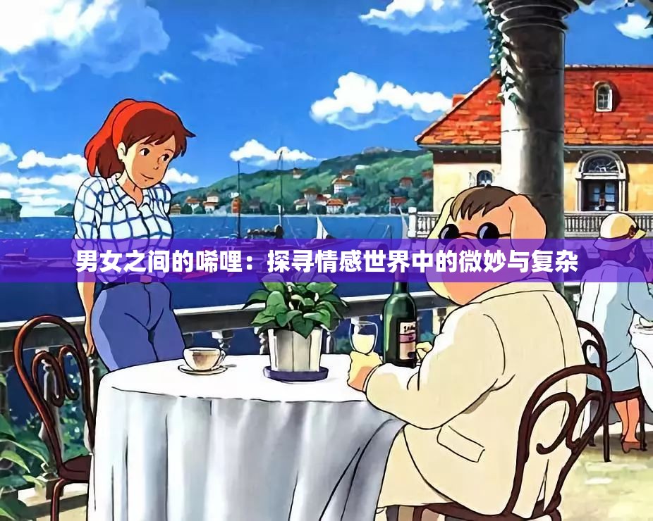 男女之間的唏哩：探尋情感世界中的微妙與復(fù)雜