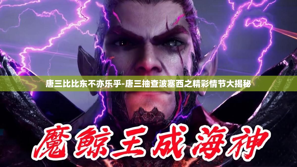 唐三比比東不亦樂乎-唐三抽查波塞西之精彩情節(jié)大揭秘