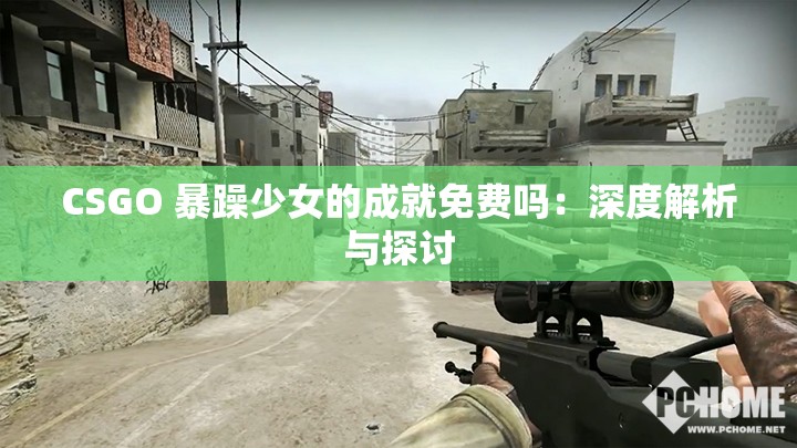 CSGO 暴躁少女的成就免費(fèi)嗎：深度解析與探討