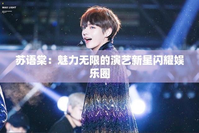 蘇語棠：魅力無限的演藝新星閃耀娛樂圈