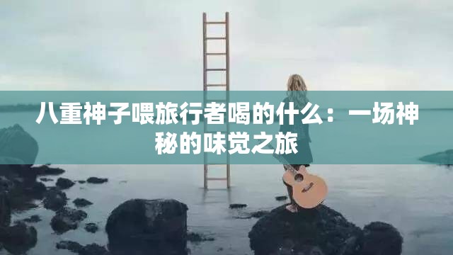 八重神子喂旅行者喝的什么：一場(chǎng)神秘的味覺(jué)之旅