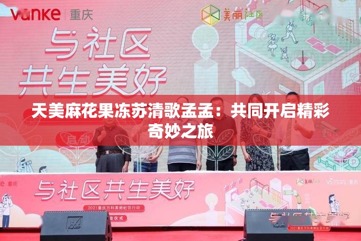 天美麻花果凍蘇清歌孟孟：共同開(kāi)啟精彩奇妙之旅