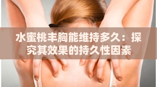 水蜜桃豐胸能維持多久：探究其效果的持久性因素