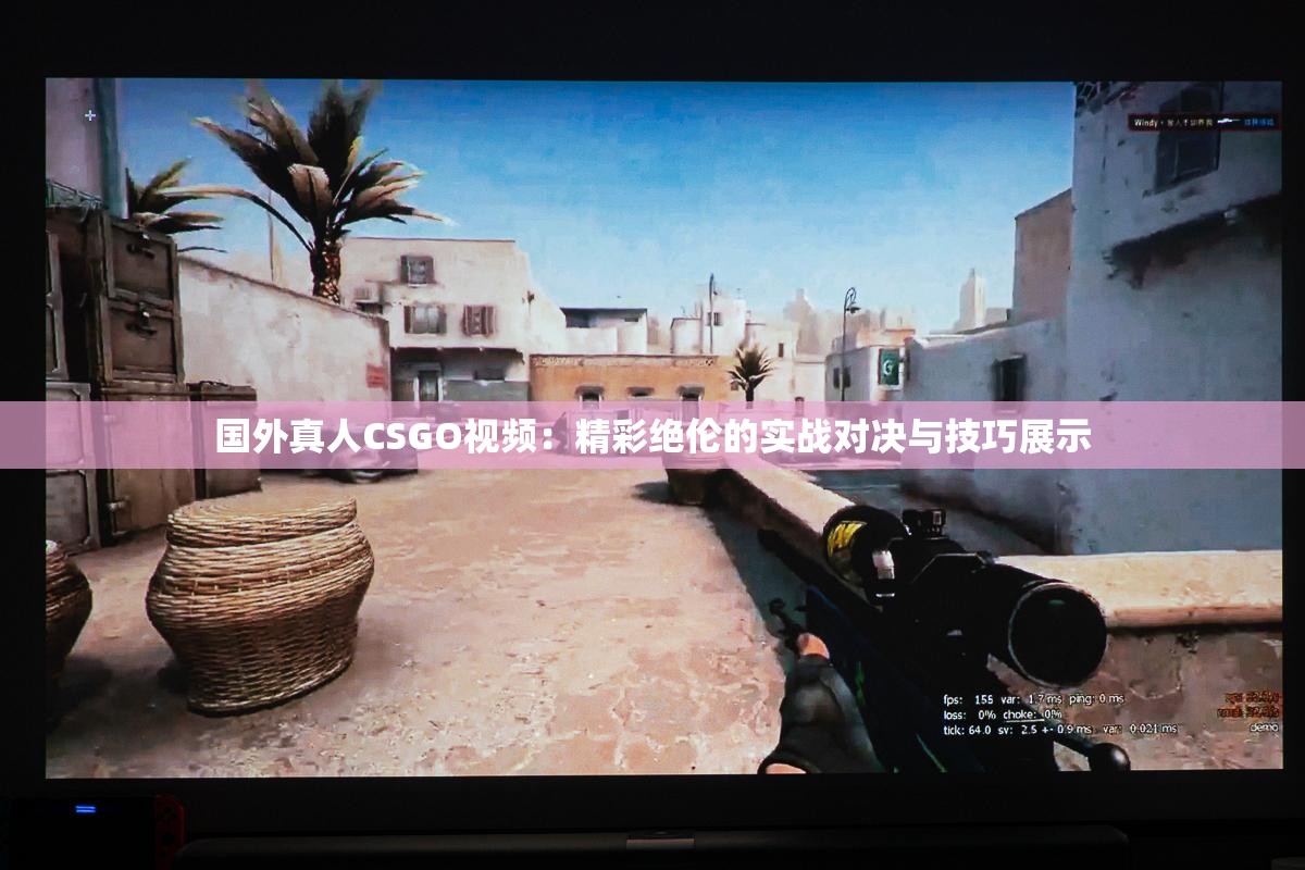 國外真人CSGO視頻：精彩絕倫的實(shí)戰(zhàn)對決與技巧展示