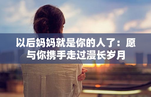 以后媽媽就是你的人了：愿與你攜手走過(guò)漫長(zhǎng)歲月