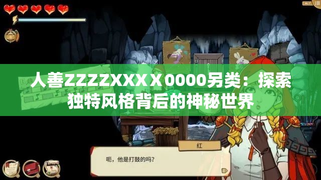 人善ZZZZXXXⅩ0000另類：探索獨(dú)特風(fēng)格背后的神秘世界