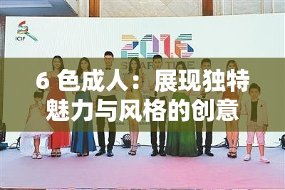 6 色成人：展現(xiàn)獨特魅力與風格的創(chuàng)意平臺
