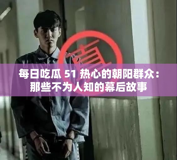 每日吃瓜 51 熱心的朝陽群眾：那些不為人知的幕后故事