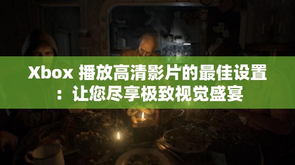 Xbox 播放高清影片的最佳設置：讓您盡享極致視覺盛宴