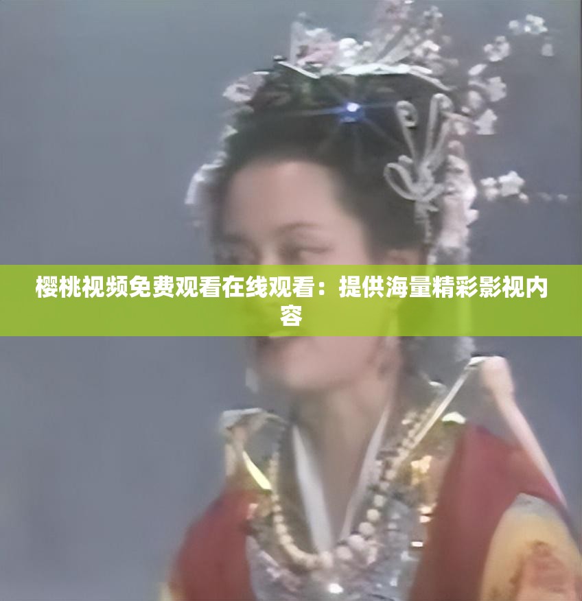 櫻桃視頻免費觀看在線觀看：提供海量精彩影視內(nèi)容