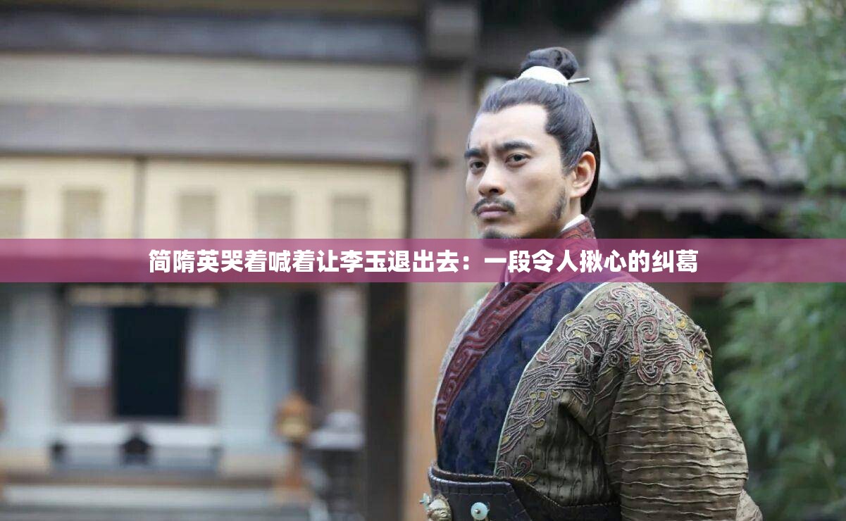 簡(jiǎn)隋英哭著喊著讓李玉退出去：一段令人揪心的糾葛