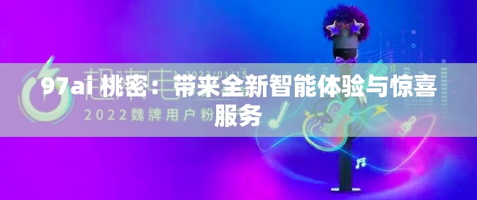 97ai 桃密：帶來(lái)全新智能體驗(yàn)與驚喜服務(wù)