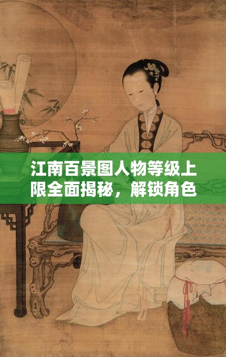江南百景圖人物等級(jí)上限全面揭秘，解鎖角色潛力，打造終極游戲指南