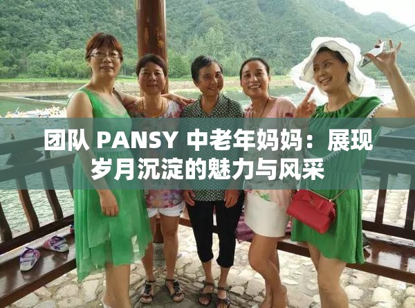 團隊 PANSY 中老年媽媽：展現(xiàn)歲月沉淀的魅力與風(fēng)采