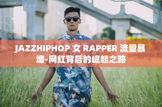 JAZZHIPHOP 女 RAPPER 流量暴增-網(wǎng)紅背后的崛起之路