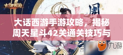 大話西游手游攻略，揭秘周天星斗42關(guān)通關(guān)技巧與秘籍解鎖