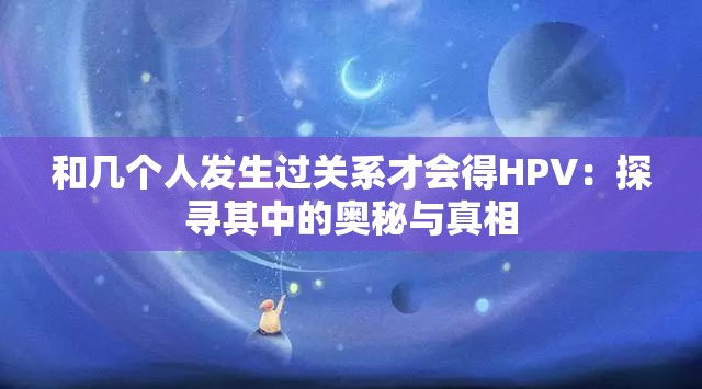 和幾個人發(fā)生過關系才會得HPV：探尋其中的奧秘與真相