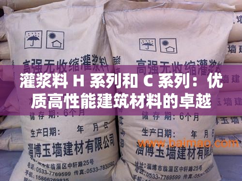灌漿料 H 系列和 C 系列：優(yōu)質(zhì)高性能建筑材料的卓越選擇
