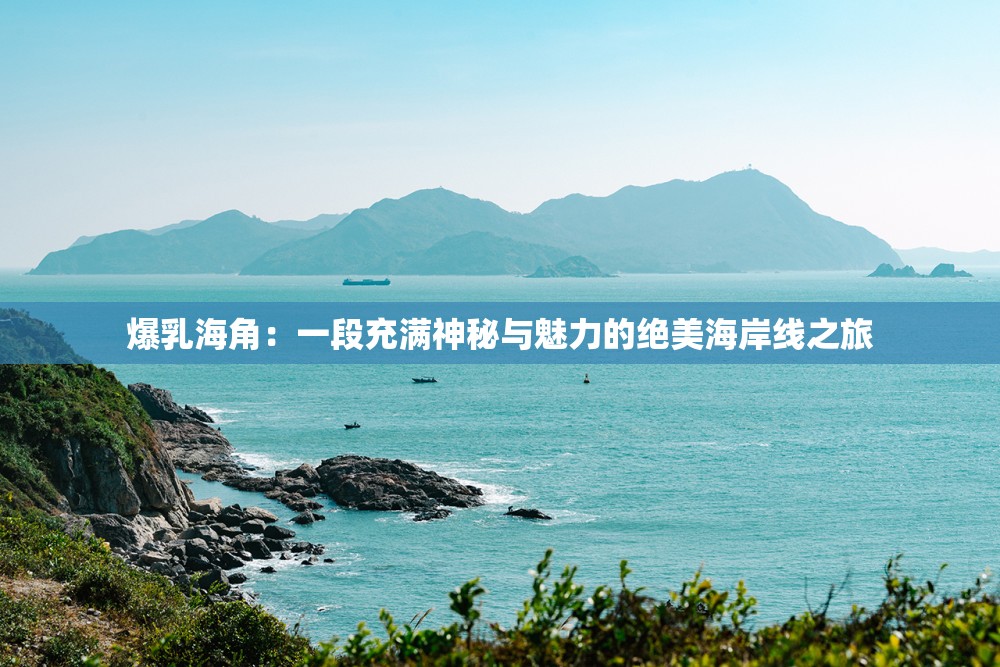 爆乳海角：一段充滿神秘與魅力的絕美海岸線之旅