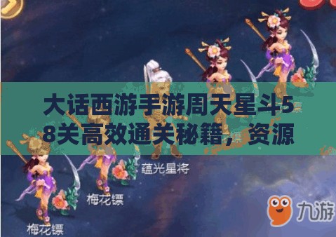 大話西游手游周天星斗58關(guān)高效通關(guān)秘籍，資源管理、必備技巧與實(shí)戰(zhàn)策略