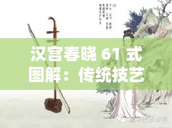 漢宮春曉 61 式圖解：傳統(tǒng)技藝與美學(xué)的完美呈現(xiàn)