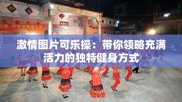 激情圖片可樂操：帶你領略充滿活力的獨特健身方式