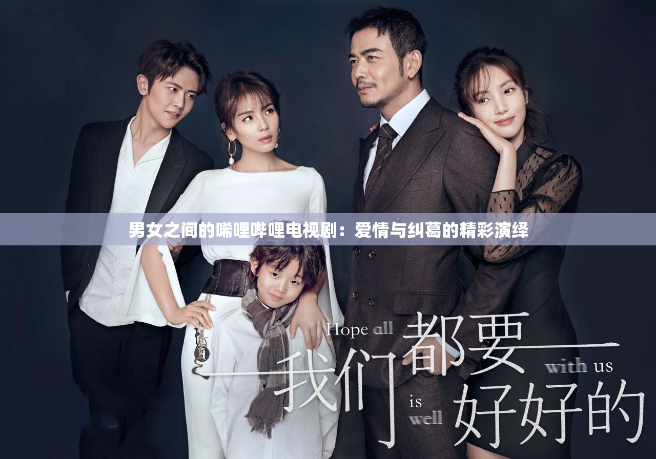 男女之間的唏哩嗶哩電視?。簮矍榕c糾葛的精彩演繹