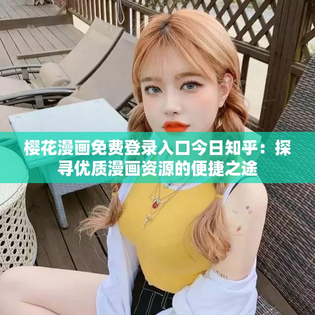 櫻花漫畫免費登錄入口今日知乎：探尋優(yōu)質(zhì)漫畫資源的便捷之途