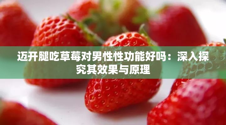 邁開腿吃草莓對男性性功能好嗎：深入探究其效果與原理