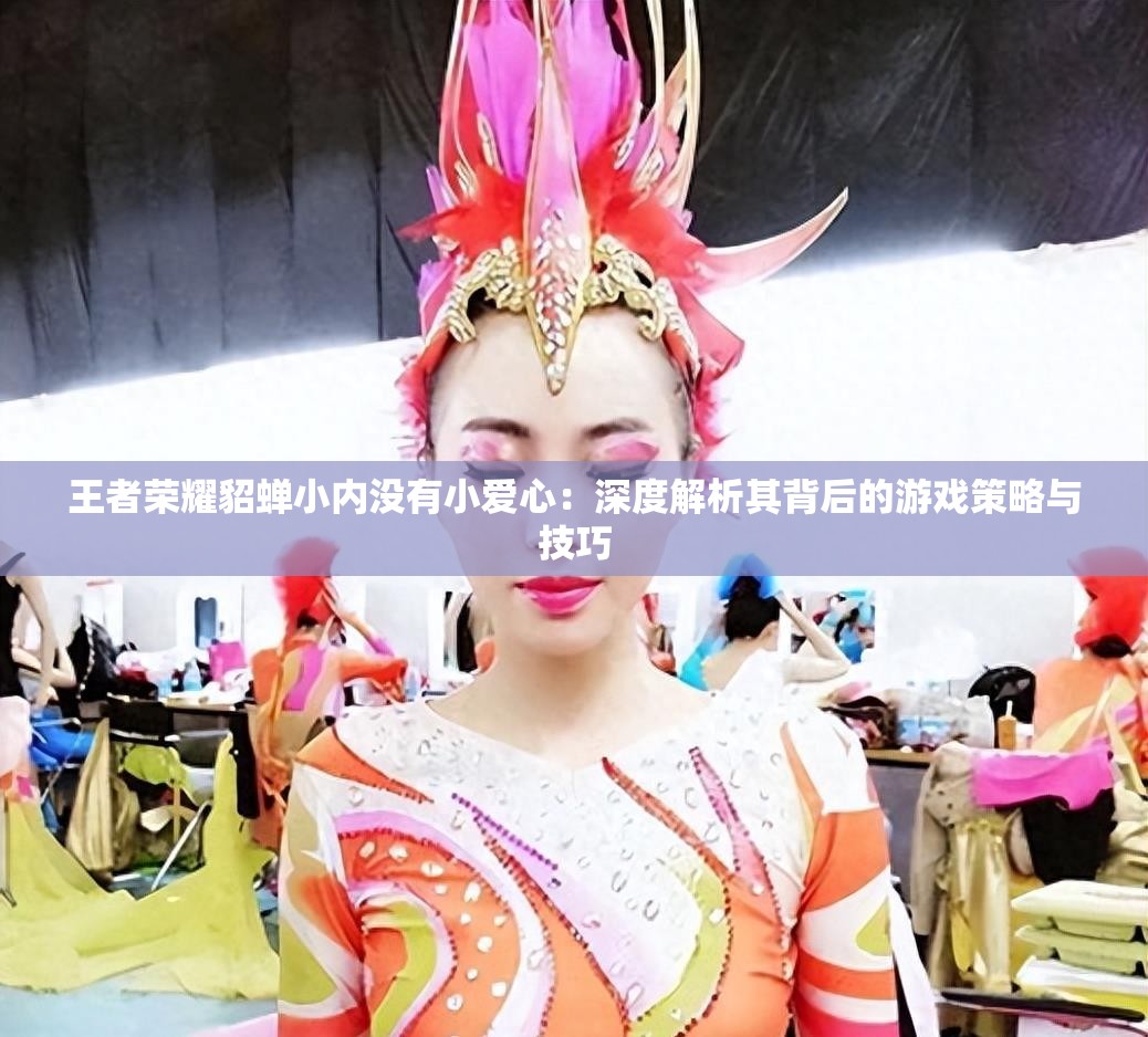王者榮耀貂蟬小內(nèi)沒有小愛心：深度解析其背后的游戲策略與技巧