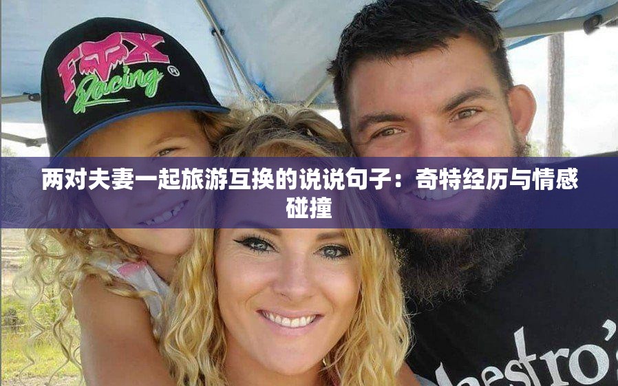 兩對夫妻一起旅游互換的說說句子：奇特經(jīng)歷與情感碰撞