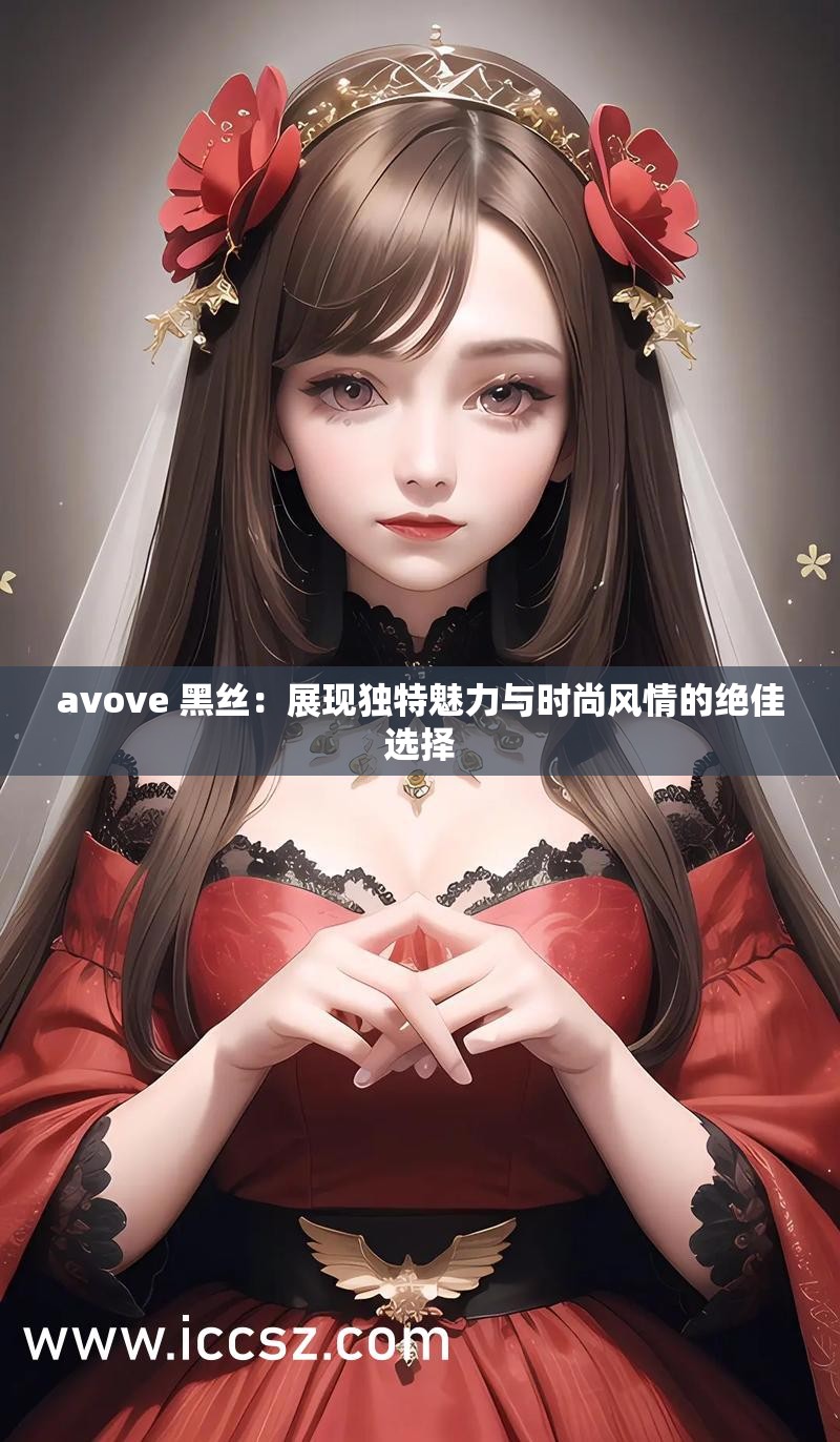 avove 黑絲：展現(xiàn)獨(dú)特魅力與時(shí)尚風(fēng)情的絕佳選擇